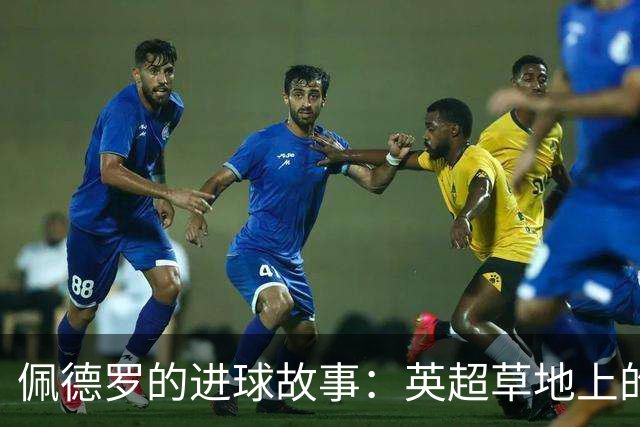 佩德罗的进球故事：英超草地上的魔术师