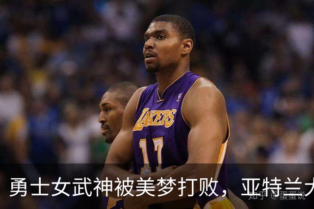 勇士女武神被美梦打败，亚特兰大勇往直前！
