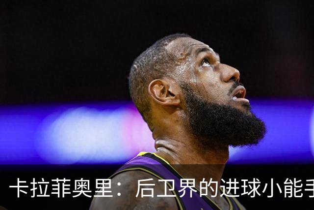 卡拉菲奥里：后卫界的进球小能手，真香警告！