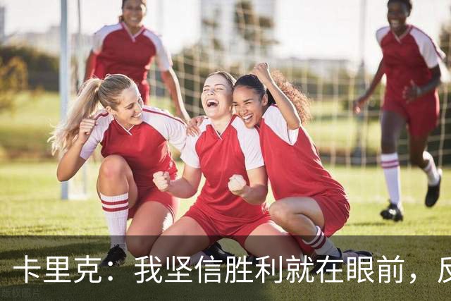 卡里克：我坚信胜利就在眼前，反弹是我们的超能力！