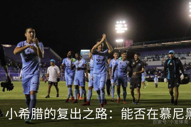 小希腊的复出之路：能否在慕尼黑大展拳脚？