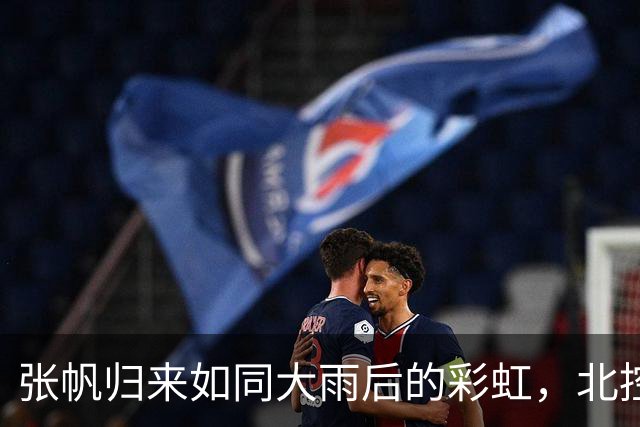 张帆归来如同大雨后的彩虹，北控男篮笑容满面！