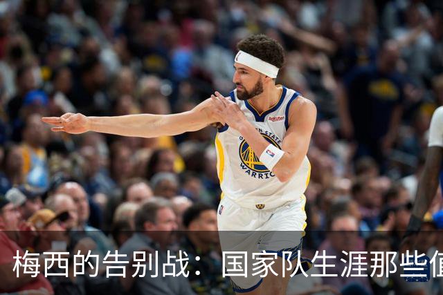 梅西的告别战：国家队生涯那些值得铭记的瞬间
