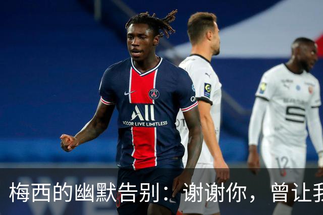 梅西的幽默告别：谢谢你，曾让我束手无策