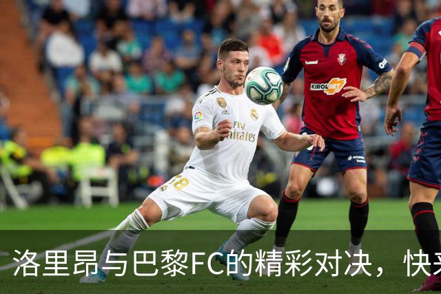 洛里昂与巴黎FC的精彩对决，快来看看谁是场上的超级明星！