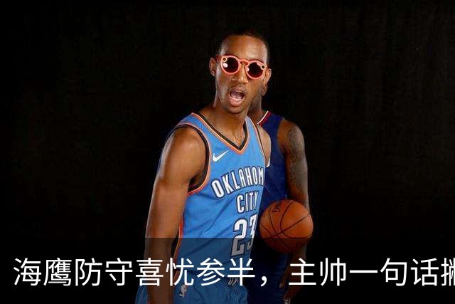 海鹰防守喜忧参半，主帅一句话撇去伤忧