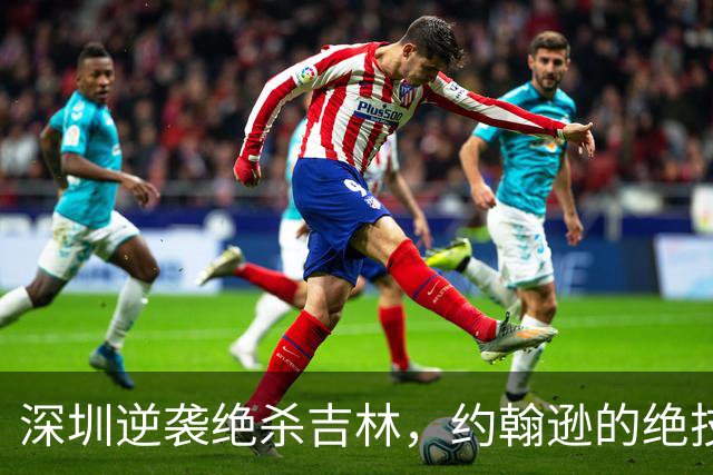深圳逆袭绝杀吉林，约翰逊的绝技让对手欲哭无泪
