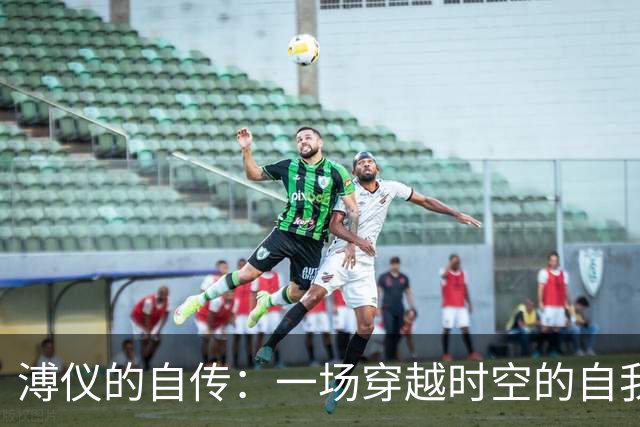 溥仪的自传：一场穿越时空的自我怀疑之旅