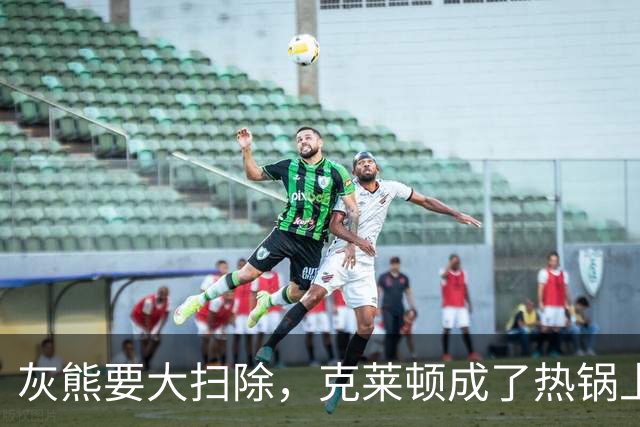 灰熊要大扫除，克莱顿成了热锅上的蚂蚁！