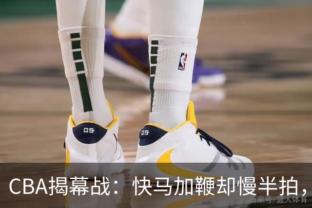 CBA揭幕战：快马加鞭却慢半拍，教练们的疯狂吐槽时刻